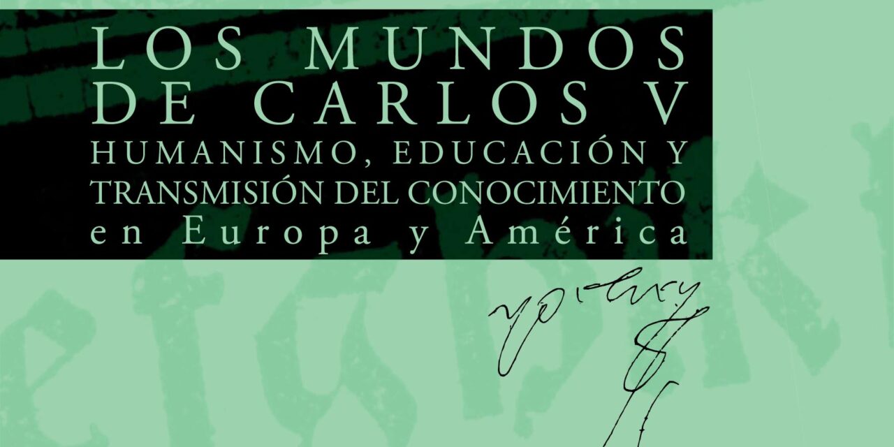Los Mundos de Carlos V. Humanismo, educación y transmisión del conocimiento en Europa y América