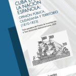 CUBA EN LA NACIÓN ESPAÑOLA: OPINIÓN PÚBLICA, CIUDADANÍA Y TERRITORIO (1810-1823)